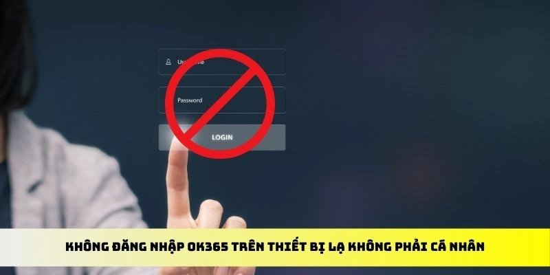 Không đăng nhập OK365 trên thiết bị lạ không phải cá nhân